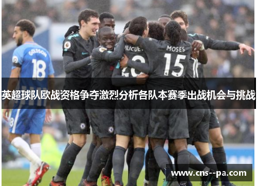 英超球队欧战资格争夺激烈分析各队本赛季出战机会与挑战