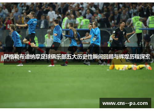 萨格勒布迪纳摩足球俱乐部五大历史性瞬间回顾与辉煌历程探索