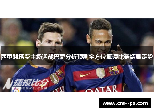 西甲赫塔费主场迎战巴萨分析预测全方位解读比赛结果走势