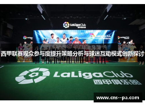 西甲联赛观众参与度提升策略分析与球迷互动模式创新探讨