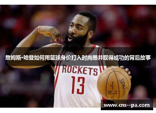 詹姆斯·哈登如何用篮球身价打入时尚圈并取得成功的背后故事