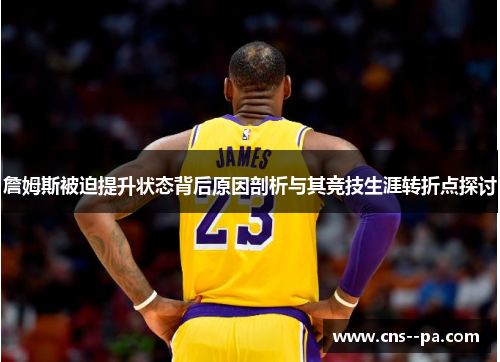 詹姆斯被迫提升状态背后原因剖析与其竞技生涯转折点探讨