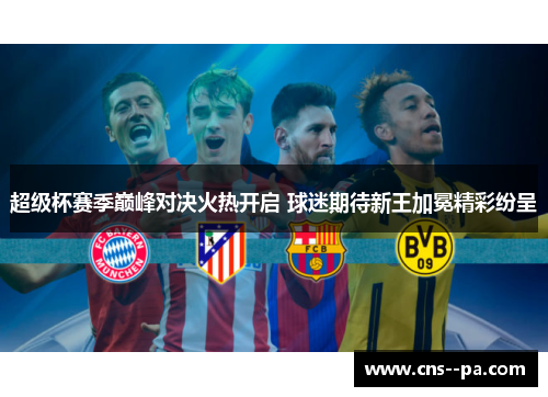 超级杯赛季巅峰对决火热开启 球迷期待新王加冕精彩纷呈