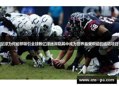 足球为何能够吸引全球数亿球迷深陷其中成为世界最受欢迎的运动项目