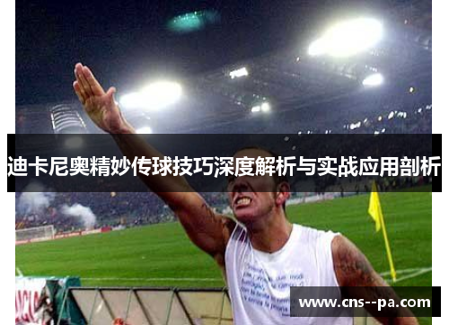 迪卡尼奥精妙传球技巧深度解析与实战应用剖析