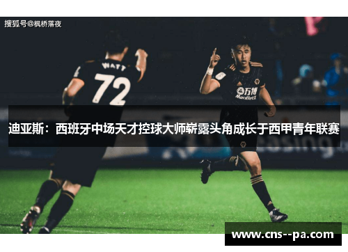 迪亚斯：西班牙中场天才控球大师崭露头角成长于西甲青年联赛