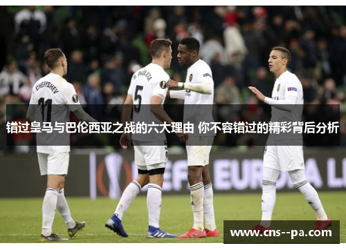 错过皇马与巴伦西亚之战的六大理由 你不容错过的精彩背后分析