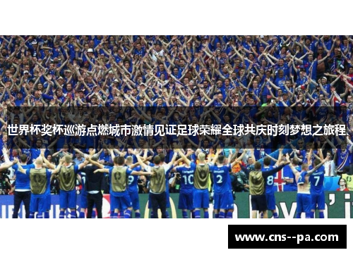 世界杯奖杯巡游点燃城市激情见证足球荣耀全球共庆时刻梦想之旅程