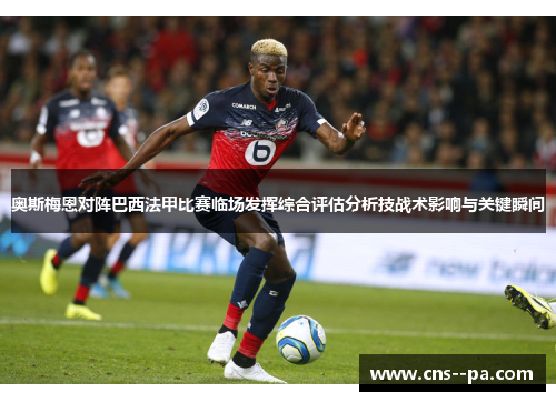 奥斯梅恩对阵巴西法甲比赛临场发挥综合评估分析技战术影响与关键瞬间