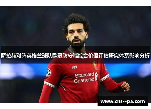 萨拉赫对阵英格兰球队欧冠防守端综合价值评估研究体系影响分析