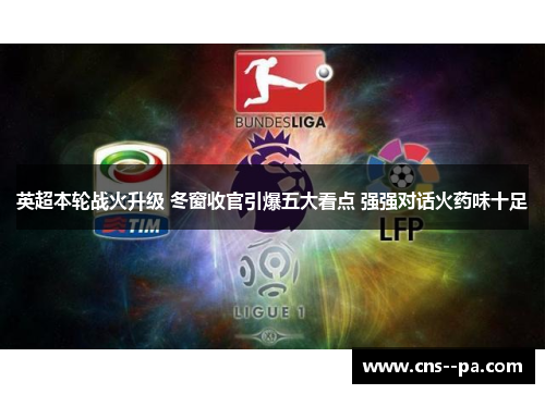 英超本轮战火升级 冬窗收官引爆五大看点 强强对话火药味十足