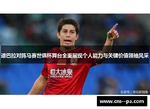 迪巴拉对阵马赛世俱杯舞台全面展现个人能力与关键价值领袖风采
