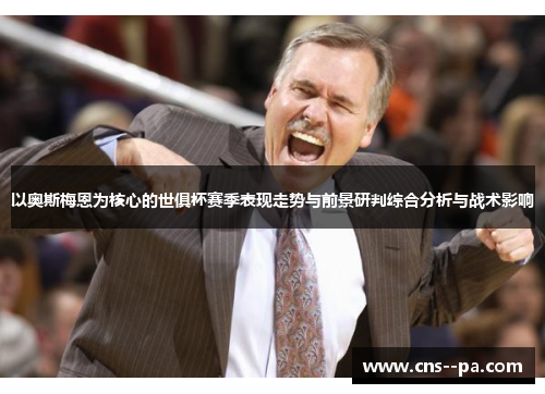 以奥斯梅恩为核心的世俱杯赛季表现走势与前景研判综合分析与战术影响