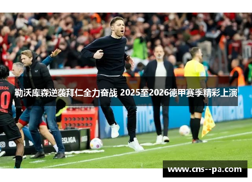 勒沃库森逆袭拜仁全力奋战 2025至2026德甲赛季精彩上演