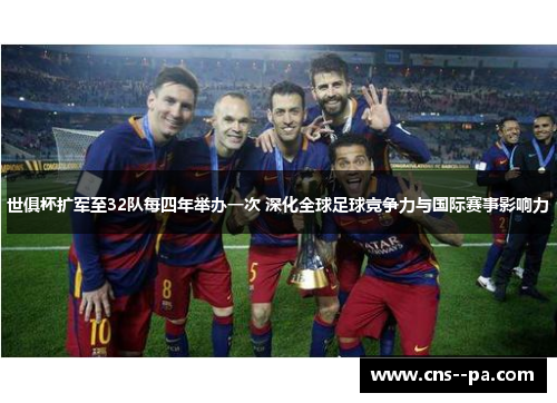 世俱杯扩军至32队每四年举办一次 深化全球足球竞争力与国际赛事影响力