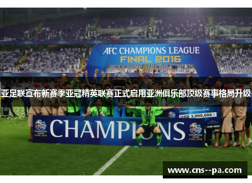 亚足联宣布新赛季亚冠精英联赛正式启用亚洲俱乐部顶级赛事格局升级