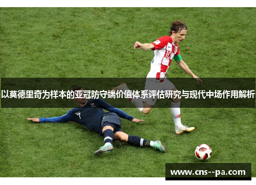 以莫德里奇为样本的亚冠防守端价值体系评估研究与现代中场作用解析