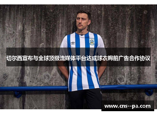 切尔西宣布与全球顶级流媒体平台达成球衣胸前广告合作协议