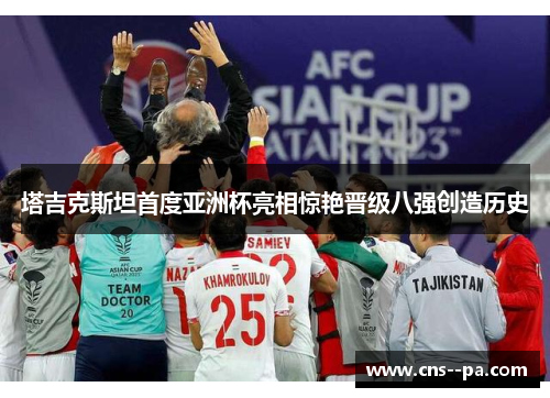 塔吉克斯坦首度亚洲杯亮相惊艳晋级八强创造历史
