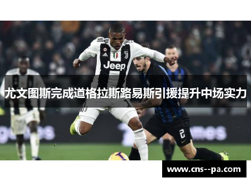 尤文图斯完成道格拉斯路易斯引援提升中场实力