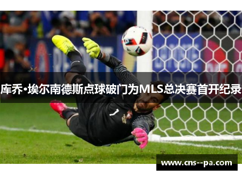 库乔·埃尔南德斯点球破门为MLS总决赛首开纪录