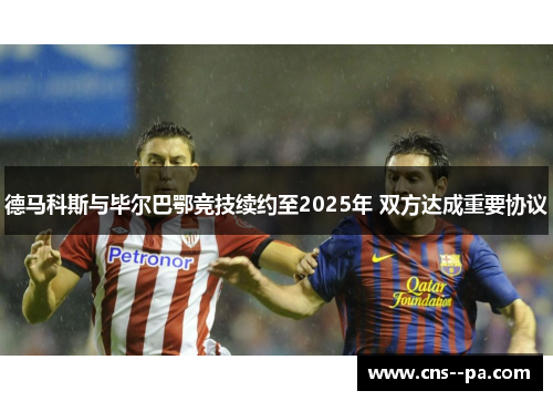 德马科斯与毕尔巴鄂竞技续约至2025年 双方达成重要协议